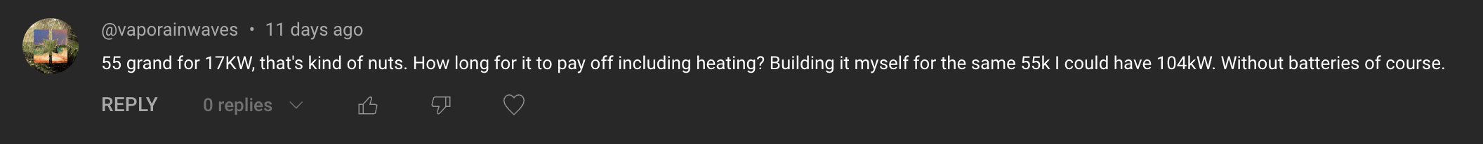Comment: 55 grand fro 17KW, that's kind of nuts. How long for it to pay off including heating? Building it myself for the same 55K I could have 104kW. Without batteries of course.