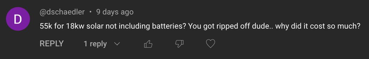 Comment: 55k for 18kw solar not including batteries? You got ripped off dude. why did it cost so much?