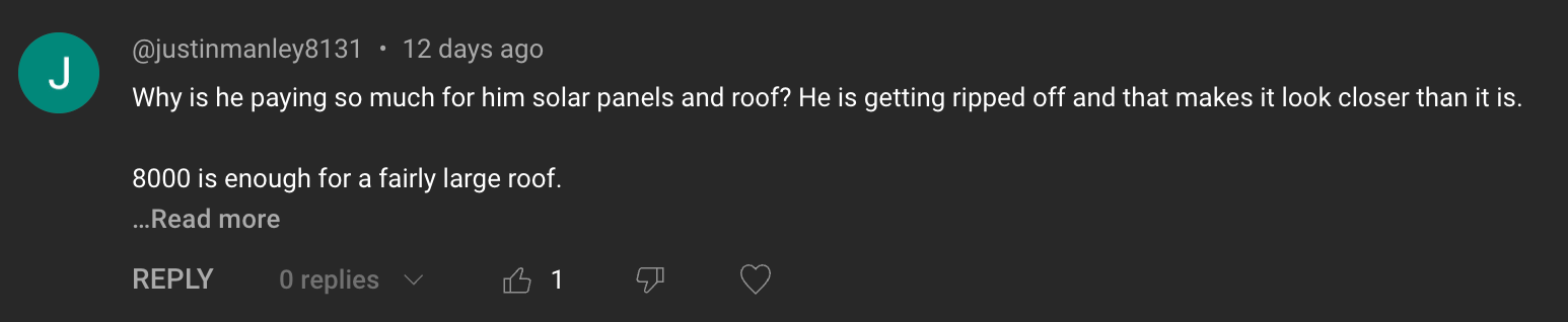 Comment: Why is he paying so much for him solar panels and roof? He is getting ripped off and that makes it look closer than it is. 8000 is enough for a fairly large roof.